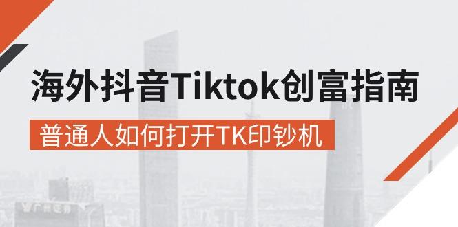 海外抖音-Tiktok 创富指南，普通人如何打开TK印钞机-航海圈