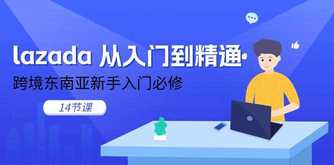 lazada 从入门到精通，跨境东南亚新手入门必修（14节课）-航海圈
