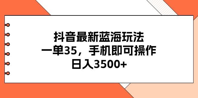 抖音最新蓝海玩法，一单35，手机即可操作，日入3500+，不了解一下真是…-航海圈