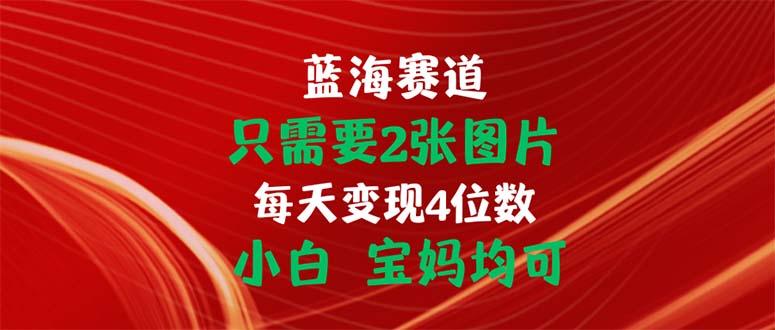 只需要2张图片 每天变现4位数 小白 宝妈均可-航海圈