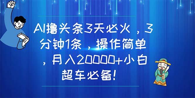 AI撸头条3天必火，3分钟1条，操作简单，月入20000+小白超车必备！-航海圈