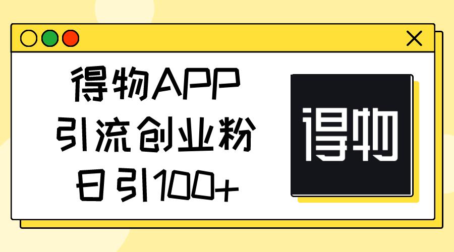 得物APP引流创业粉，日引100+-航海圈