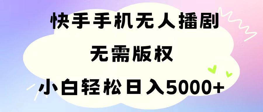 手机快手无人播剧，无需硬改，轻松解决版权问题，小白轻松日入5000+-航海圈