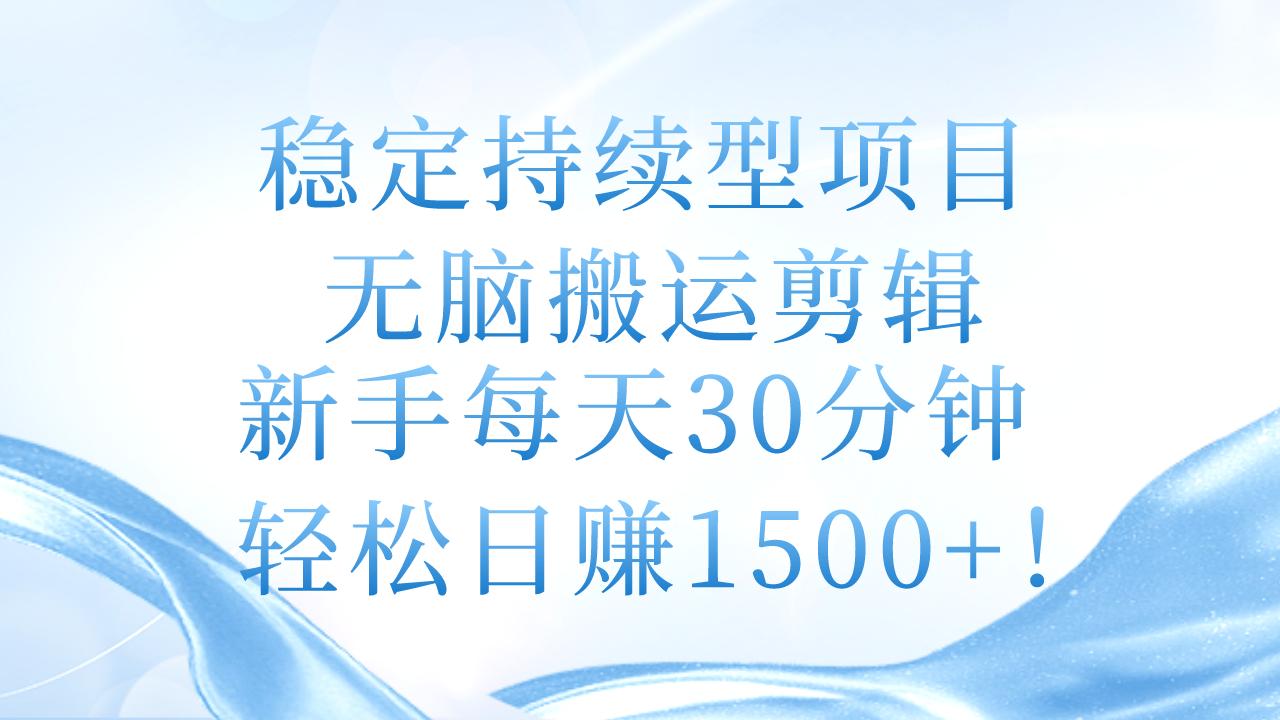 稳定持续型项目，无脑搬运剪辑，新手每天30分钟，轻松日赚1500+！-航海圈