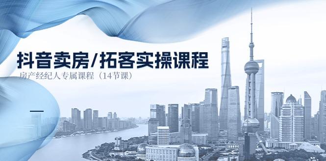 抖音卖房-拓客实操课程，房产经纪人专属课程（14节课）-航海圈