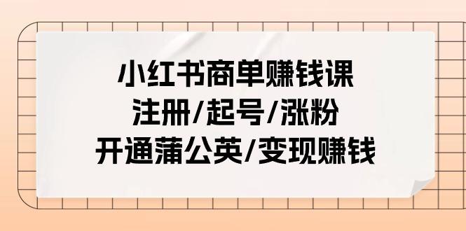 小红书商单赚钱课：注册/起号/涨粉/开通蒲公英/变现赚钱（25节课）-航海圈