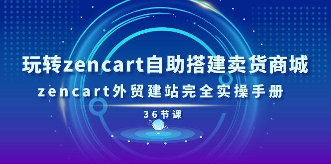 玩转zencart自助搭建卖货商城，zencart外贸建站完全实操手册-36节课-航海圈