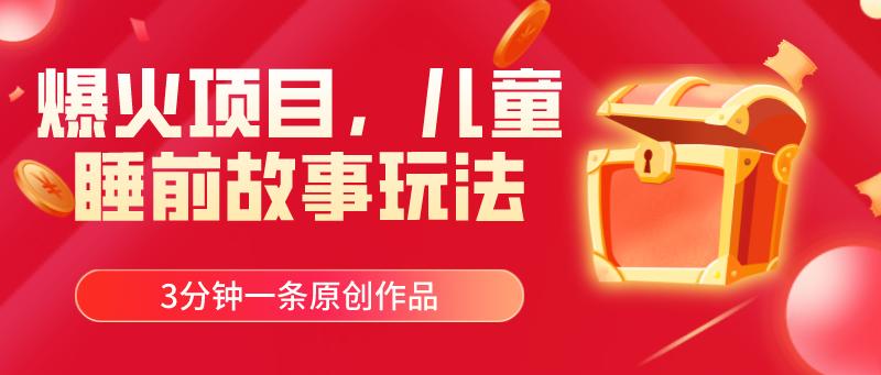 爆火项目，儿童睡筋故事玩法，3分钟一条原创作品-航海圈