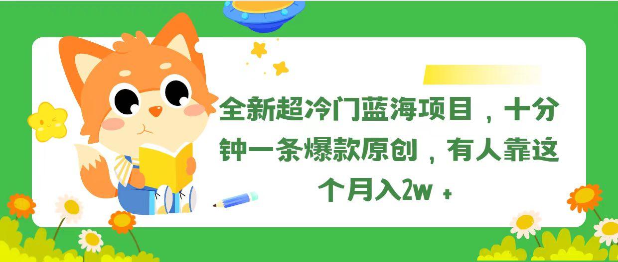 全新超冷门蓝海项目，十分钟一条爆款原创，有人靠这个月入2w＋-航海圈