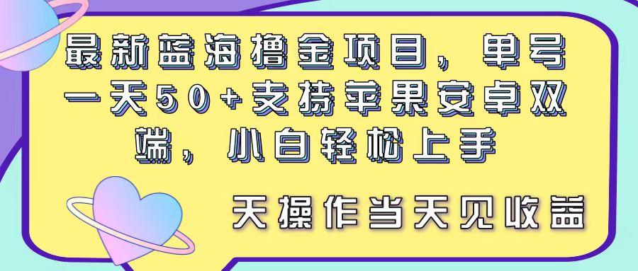 最新蓝海撸金项目，单号一天50+， 支持苹果安卓双端，小白轻松上手 当…-航海圈