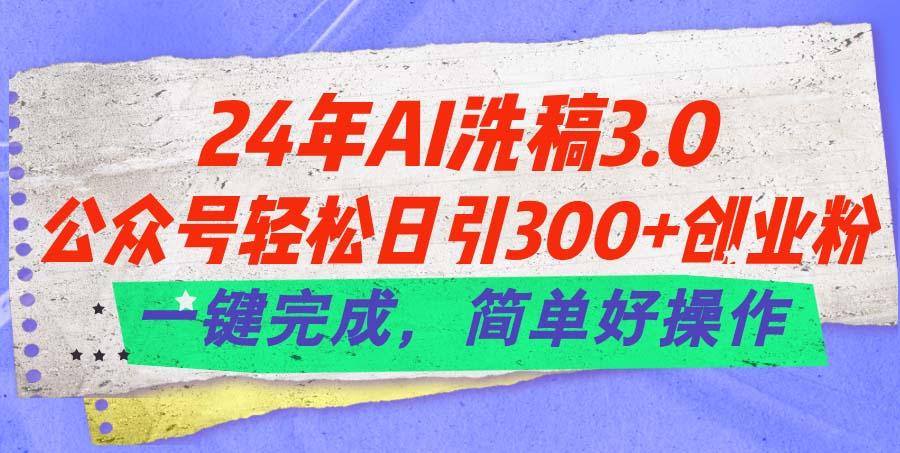 24年Ai洗稿3.0，公众号轻松日引300+创业粉，一键完成，简单好操作-航海圈