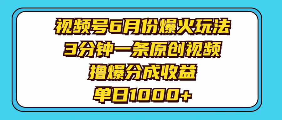 视频号6月份爆火玩法，3分钟一条原创视频，撸爆分成收益，单日1000+-航海圈