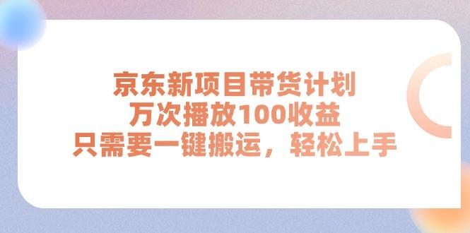 京东新项目带货计划，万次播放100收益，只需要一键搬运，轻松上手-航海圈