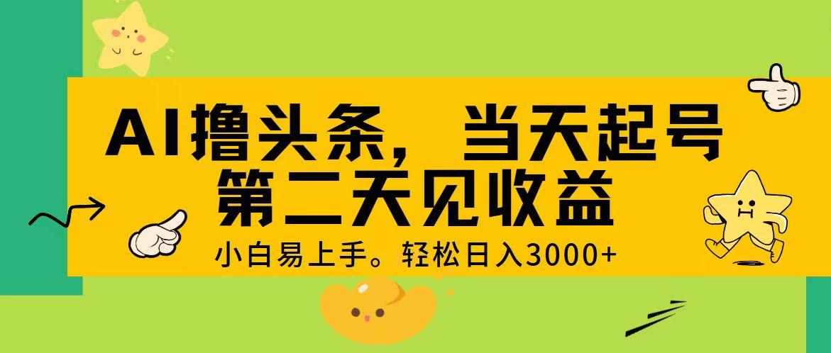 AI撸头条，轻松日入3000+，当天起号，第二天见收益。-航海圈