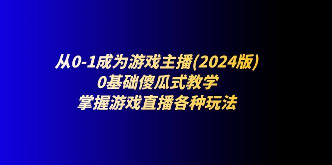 从0-1成为游戏主播(2024版)：0基础傻瓜式教学，掌握游戏直播各种玩法-航海圈