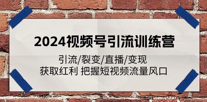 2024视频号引流训练营：引流/裂变/直播/变现 获取红利 把握短视频流量风口-航海圈