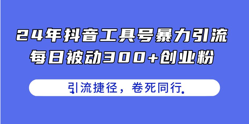24年抖音工具号暴力引流，每日被动300+创业粉，创业粉捷径，卷死同行-航海圈