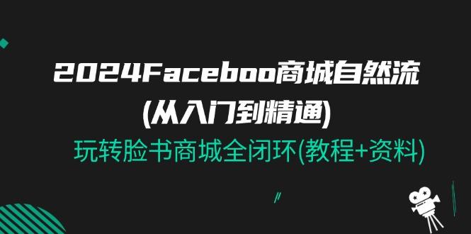 2024Faceboo 商城自然流(从入门到精通)，玩转脸书商城全闭环(教程+资料)-航海圈