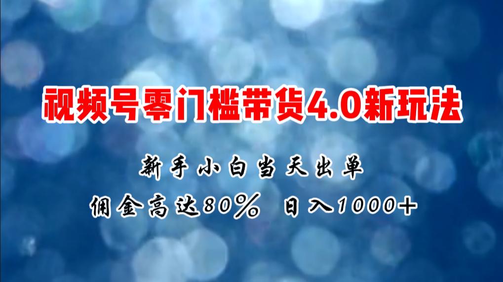 微信视频号零门槛带货4.0新玩法，新手小白当天见收益，日入1000+-航海圈