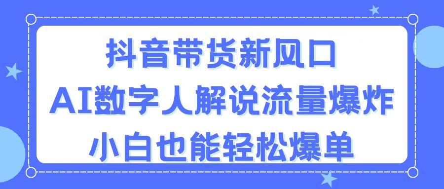 抖音带货新风口，AI数字人解说，流量爆炸，小白也能轻松爆单-航海圈