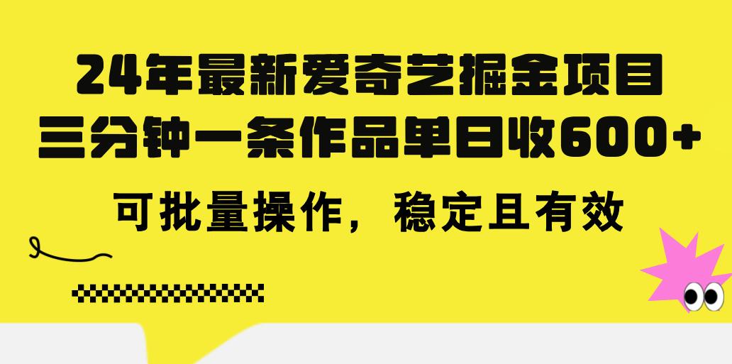 24年 最新爱奇艺掘金项目，三分钟一条作品单日收600+，可批量操作，稳…-航海圈