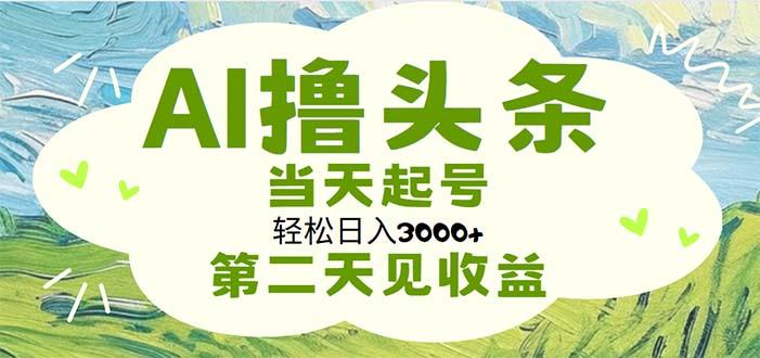 AI撸头条，轻松日入3000+无脑操作，当天起号，第二天见收益-航海圈