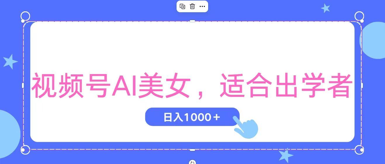 视频号AI美女，当天观察收益的增长，适合初学者，无脑操作，轻松实现日…-航海圈