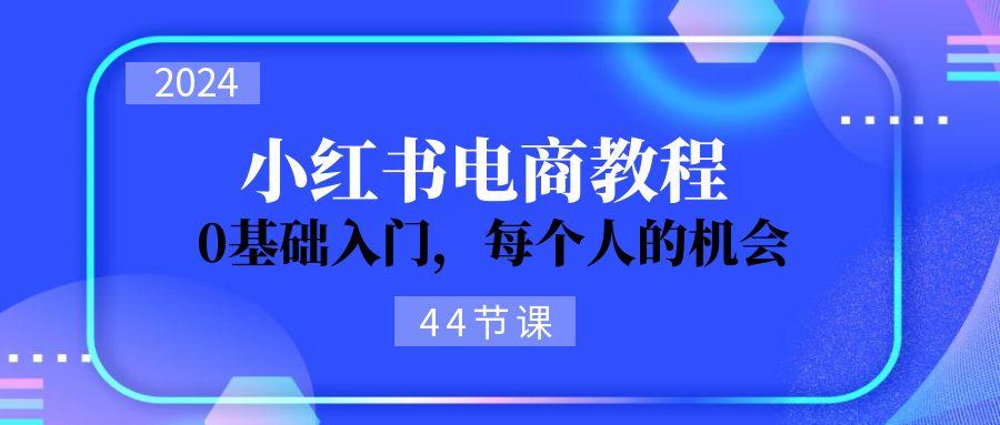 2024从0-1学习小红书电商，0基础入门，每个人的机会（44节）-航海圈