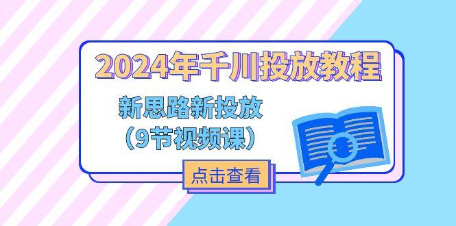 2024年千川投放教程,新思路+新投放(9节视频课)