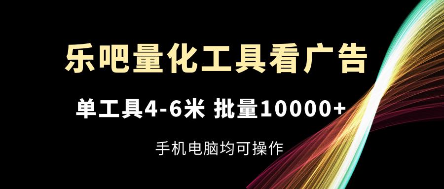 乐吧量化工具看广告，单工具4-6米，批量10000+，手机电脑均可操作-航海圈