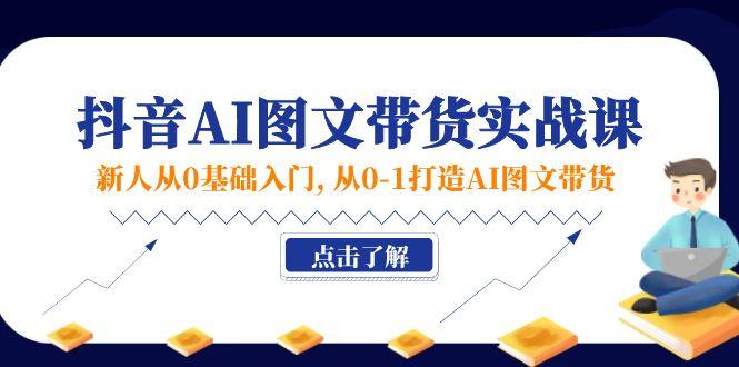 新人从0基础入门,抖音-AI图文带货实战课,从0-1打造AI图文带货-航海圈