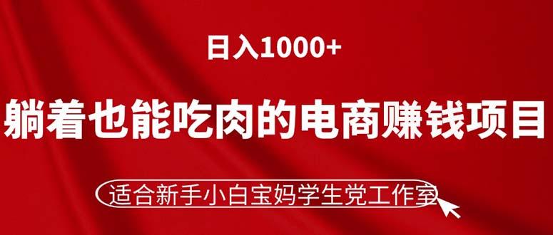 躺着也能吃肉的电商赚钱项目，日入1000+，适合新手小白宝妈学生党工作室-航海圈
