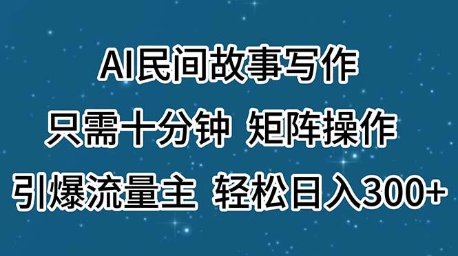 AI民间故事写作，只需十分钟，矩阵操作，引爆流量主，轻松日入300+-航海圈