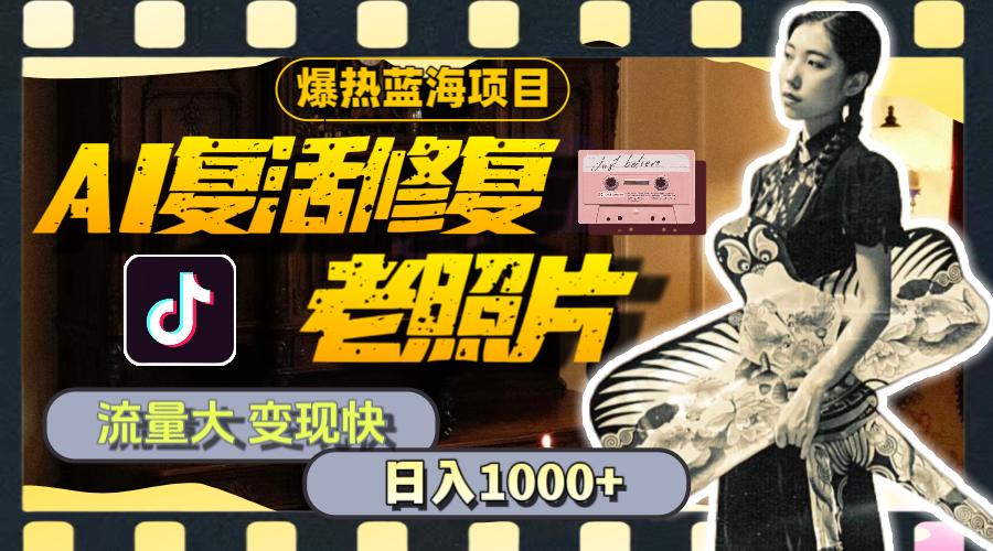 暴热蓝海项目，AI复活修复老照片，流量大 变现快 一天收入1000+教程+素材-航海圈