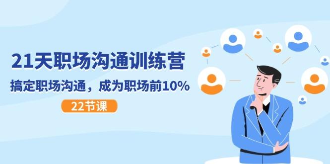 21天职场沟通特训营，搞定 职场沟通，成为 职场前10%（22节）-航海圈