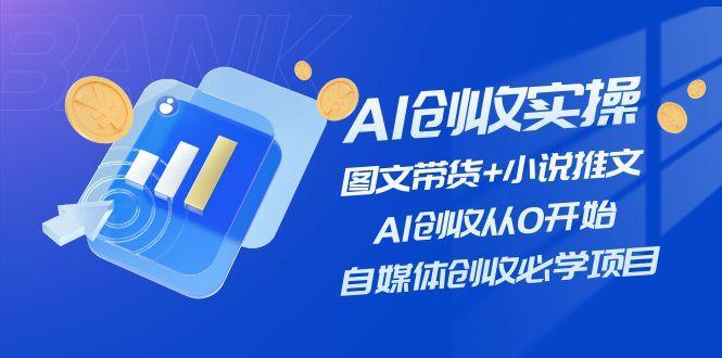 AI创收实操—图文带货+小说推文，AI创收从0开始，自媒体创收必学项目-航海圈