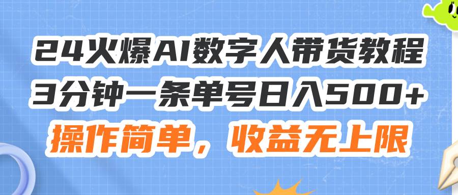 24火爆AI数字人带货教程，3分钟一条单号日入500+，操作简单，收益无上限-航海圈