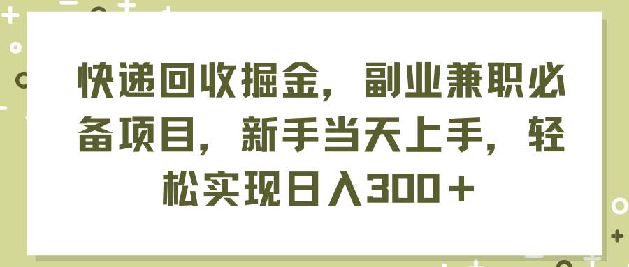 快递回收掘金，副业兼职必备项目，新手当天上手，轻松实现日入300＋-航海圈