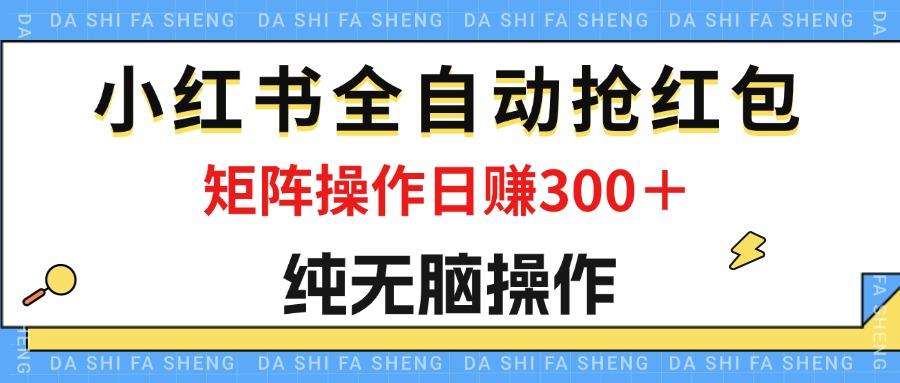 最新小红书全自动抢红包,单号一天50+ 矩阵操作日入300+,纯无脑操作-航海圈