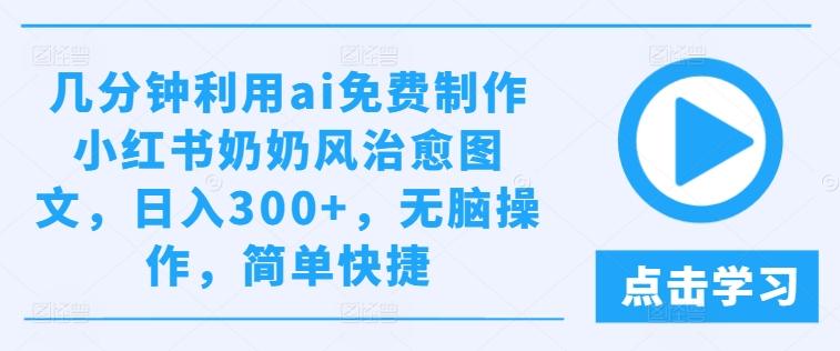 几分钟利用ai免费制作小红书奶奶风治愈图文,日入300+,无脑操作,简单快捷-航海圈