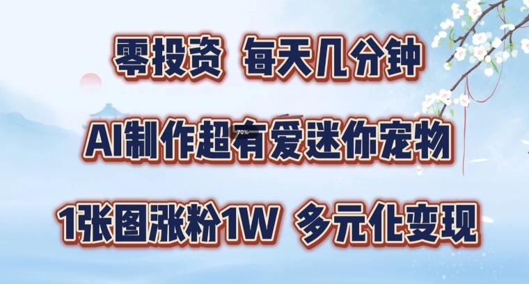 AI制作超有爱迷你宠物玩法，1张图涨粉1W，多元化变现，手把手交给你-航海圈