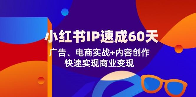 小红书IP速成60天:广告、电商实战+内容创作,快速实现商业变现-航海圈