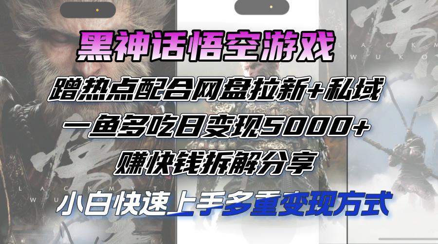 黑神话悟空游戏蹭热点配合网盘拉新+私域，一鱼多吃日变现5000+赚快钱拆…-航海圈