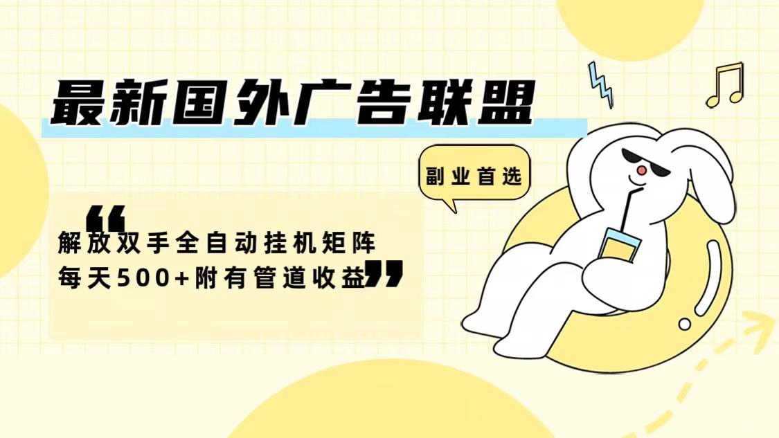 最新国外广告联盟解放双手全自动挂机矩阵每天500+附有管道收益-航海圈