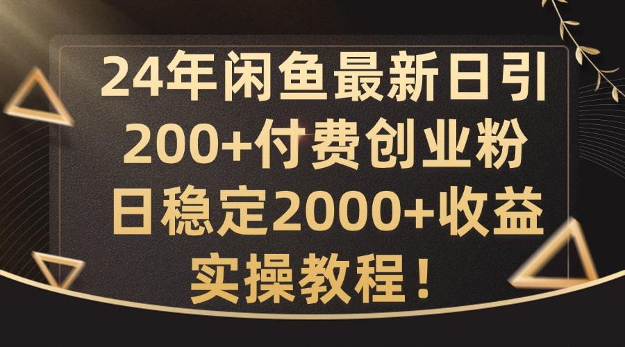 24年闲鱼最新日引200+付费创业粉日稳2000+收益，实操教程-航海圈