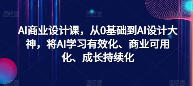 AI商业设计课，从0基础到AI设计大神，将AI学习有效化、商业可用化、成长持续化-航海圈