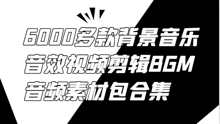 6000多款背景音乐音效视频剪辑BGM音频素材包合集-航海圈