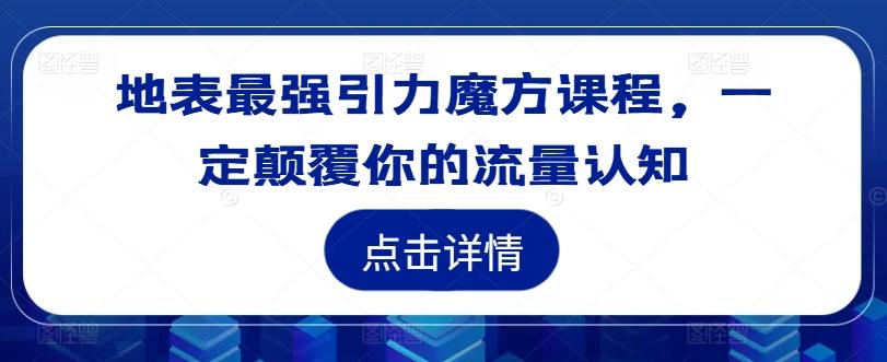 地表最强引力魔方课程，一定颠覆你的流量认知-航海圈