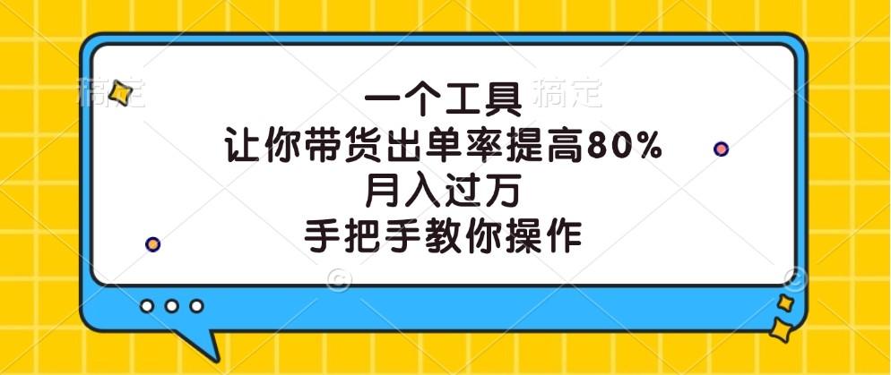 一个工具,让你带货出单率提高80%,月入过万,手把手教你操作-航海圈