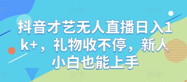抖音才艺无人直播日入1k+，礼物收不停，新人小白也能上手【揭秘】-航海圈